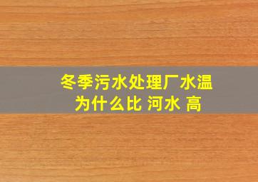 冬季污水处理厂水温 为什么比 河水 高